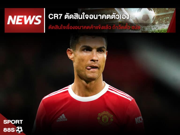 ข่าวบอล CR7 ตัดสินใจอนาคตตัวเอง ถ้าวืดตั๋วไป ชปล